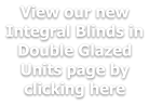 View our new Integral Blinds in Double Glazed Units page by clicking here