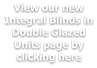 View our new Integral Blinds in Double Glazed Units page by clicking here