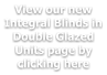 View our new Integral Blinds in Double Glazed Units page by clicking here